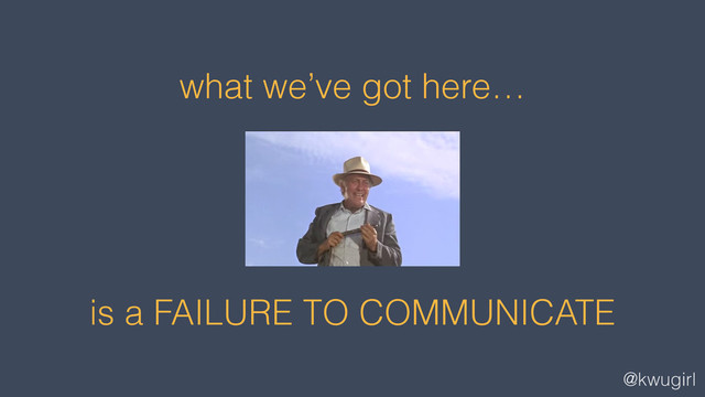 @kwugirl
what we’ve got here…
!
!
!
is a FAILURE TO COMMUNICATE
