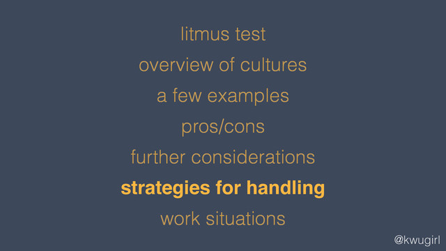 @kwugirl
litmus test
overview of cultures
a few examples
pros/cons
further considerations
strategies for handling
work situations
!
!
!
!
!
strategies for handling!
