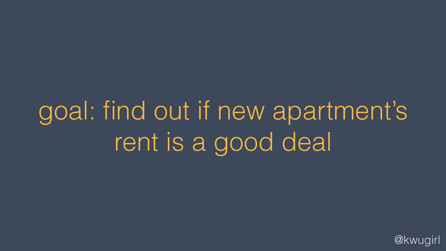 @kwugirl
goal: ﬁnd out if new apartment’s
rent is a good deal
