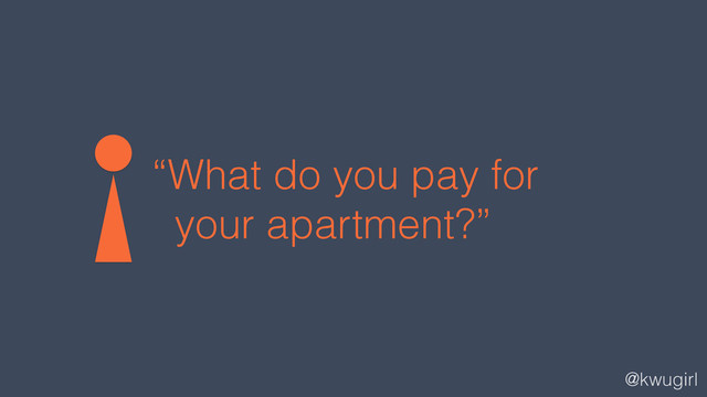 @kwugirl
“What do you pay for
your apartment?”
