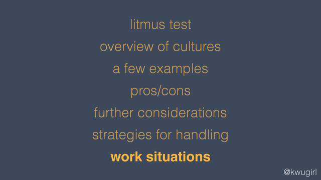 @kwugirl
litmus test
overview of cultures
a few examples
pros/cons
further considerations
strategies for handling
work situations
!
!
!
!
!
!
work situations
