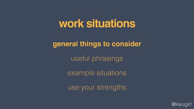@kwugirl
general things to consider
useful phrasings
example situations
use your strengths
work situations
general things to consider!
!
!
