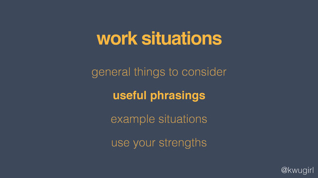 @kwugirl
general things to consider
useful phrasings
example situations
use your strengths
work situations
!
useful phrasings!
!
