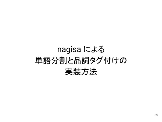 27
nagisa による
単語分割と品詞タグ付けの
実装方法
