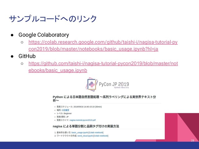 サンプルコードへのリンク
28
● Google Colaboratory
○ https://colab.research.google.com/github/taishi-i/nagisa-tutorial-py
con2019/blob/master/notebooks/basic_usage.ipynb?hl=ja
● GitHub
○ https://github.com/taishi-i/nagisa-tutorial-pycon2019/blob/master/not
ebooks/basic_usage.ipynb
