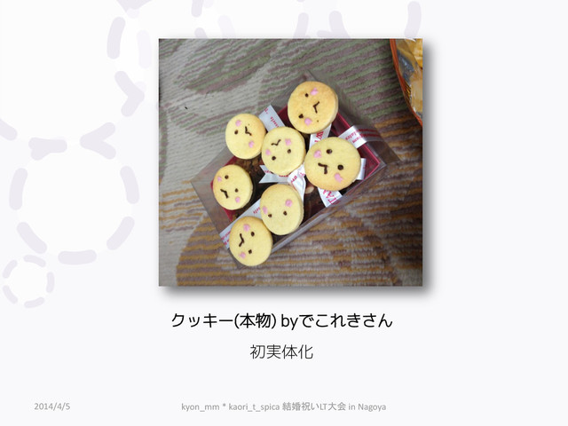 クッキー(本物) byでこれきさん
2014/4/5 kyon_mm * kaori_t_spica 結婚祝いLT大会 in Nagoya
初実体化
