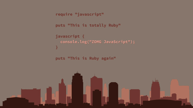 require "javascript"
puts "This is totally Ruby"
javascript {
console.log("ZOMG JavaScript");
}
puts "This is Ruby again"
