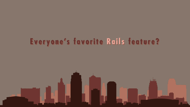 Everyone's favorite Rails feature?
