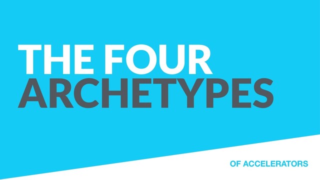 THE FOUR
ARCHETYPES
OF ACCELERATORS
