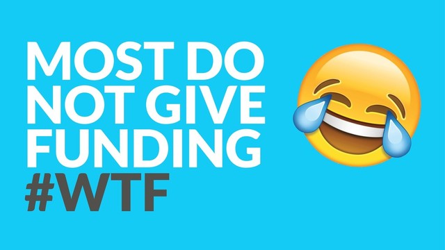 MOST DO
NOT GIVE
FUNDING
#WTF
