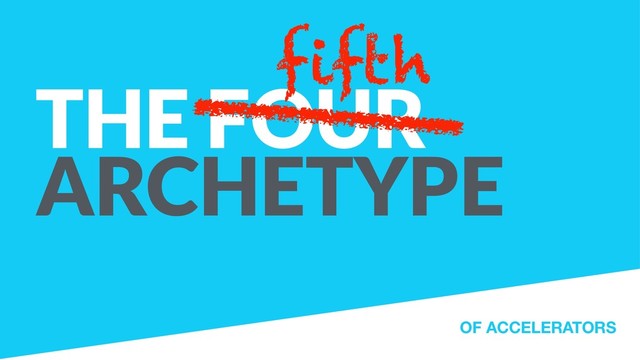 THE FOUR
ARCHETYPE
OF ACCELERATORS
fifth
