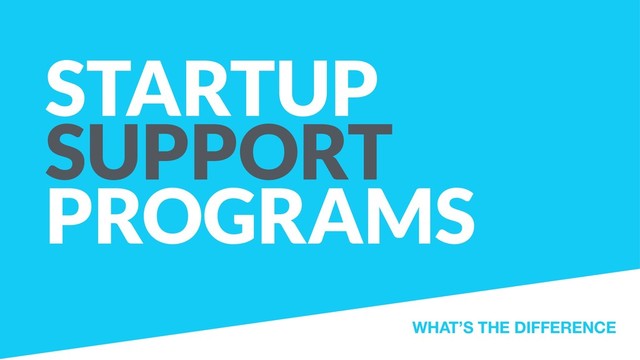 STARTUP
SUPPORT
PROGRAMS
WHAT’S THE DIFFERENCE
