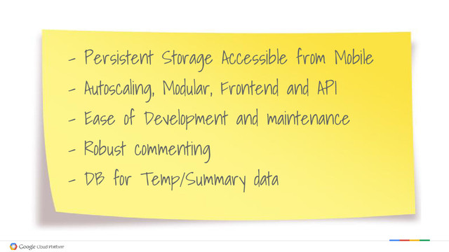 - Persistent Storage Accessible from Mobile
- Autoscaling, Modular, Frontend and API
- Ease of Development and maintenance
- Robust commenting
- DB for Temp/Summary data
