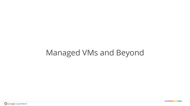 Managed VMs and Beyond
