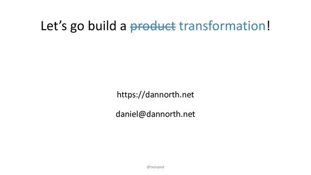 Let’s go build a product transformation!
https://dannorth.net
daniel@dannorth.net
@tastapod
