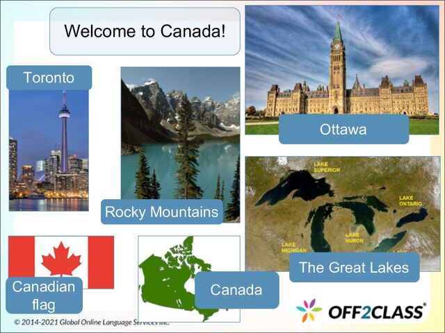 Welcome to Canada!
Toronto
Rocky Mountains
Canadian
flag
Canada
The Great Lakes
Ottawa
