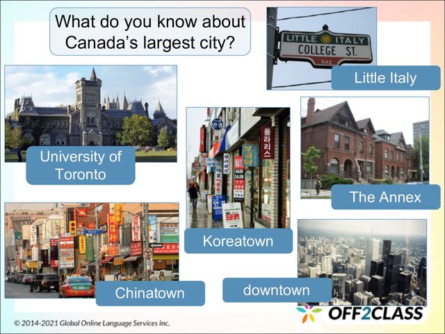 What do you know about
Canada’s largest city?
University of
Toronto
downtown
Chinatown
Koreatown
Little Italy
The Annex
