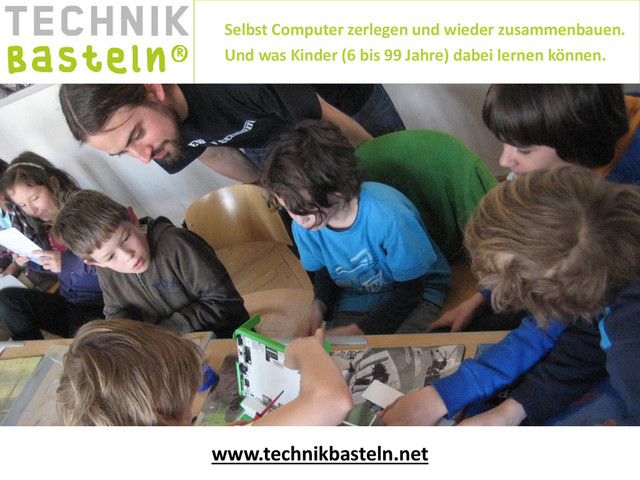 Selbst Computer zerlegen und wieder zusammenbauen.
Und was Kinder (6 bis 99 Jahre) dabei lernen können.
www.technikbasteln.net
