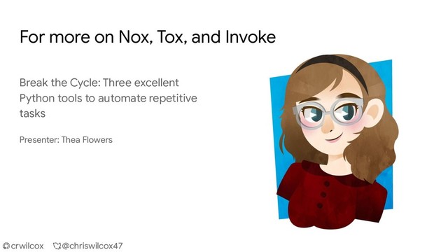 crwilcox @chriswilcox47
For more on Nox, Tox, and Invoke
Break the Cycle: Three excellent
Python tools to automate repetitive
tasks
Presenter: Thea Flowers

