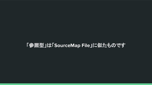 「参照型」は「SourceMap File」に似たものです
