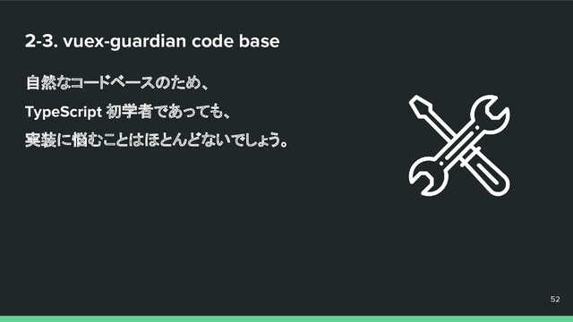 2-3. vuex-guardian code base
自然なコードベースのため、
TypeScript 初学者であっても、
実装に悩むことはほとんどないでしょう。
52
52
52
