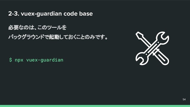 2-3. vuex-guardian code base
必要なのは、このツールを
バックグラウンドで起動しておくことのみです。
54
54
54
$ npx vuex-guardian
