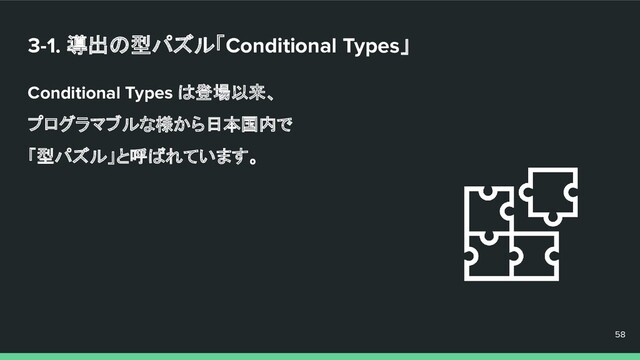 3-1. 導出の型パズル「Conditional Types」
Conditional Types は登場以来、
プログラマブルな様から日本国内で
「型パズル」と呼ばれています。
58
58
58
