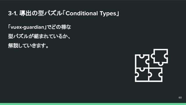3-1. 導出の型パズル「Conditional Types」
「vuex-guardian」でどの様な
型パズルが組まれているか、
解説していきます。
60
60
60
