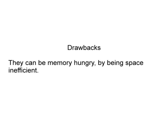 Drawbacks
They can be memory hungry, by being space
inefficient.
