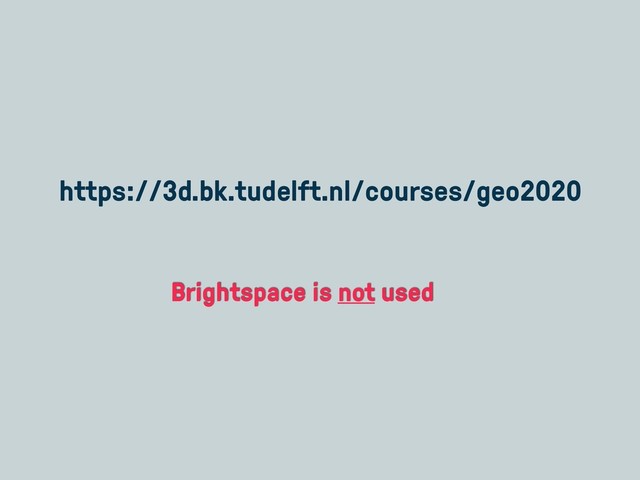 https://3d.bk.tudelft.nl/courses/geo2020
Brightspace is not used
