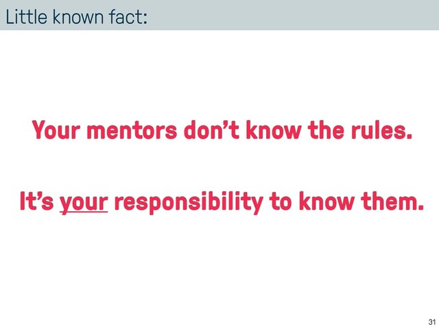 Little known fact:
31
Your mentors don’t know the rules.
It’s your responsibility to know them.
