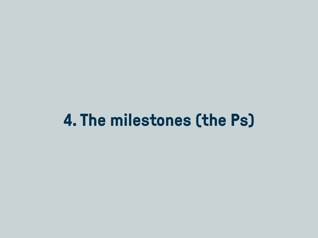 4. The milestones (the Ps)

