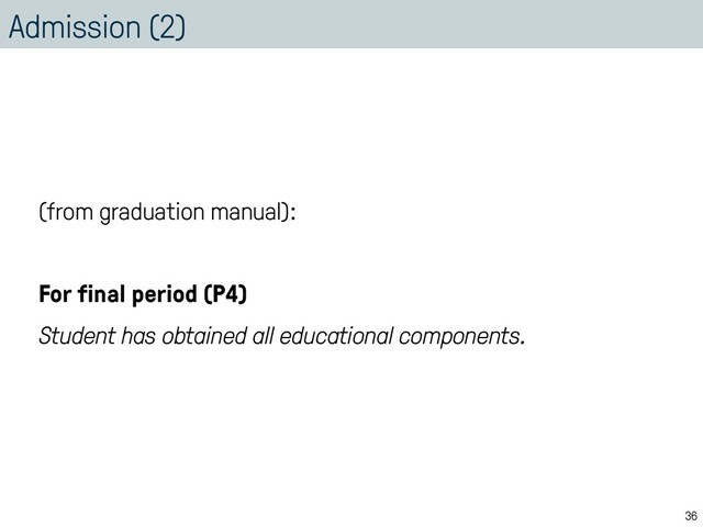 Admission (2)
(from graduation manual):
For final period (P4)
Student has obtained all educational components.
36
