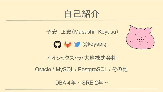自己紹介
子安　正史（Masashi　Koyasu）
@koyapig
オイシックス・ラ・大地株式会社
Oracle / MySQL / PostgreSQL / その他
DBA 4年 ~ SRE 2年 ~
