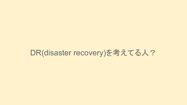 DR(disaster recovery)を考えてる人？
