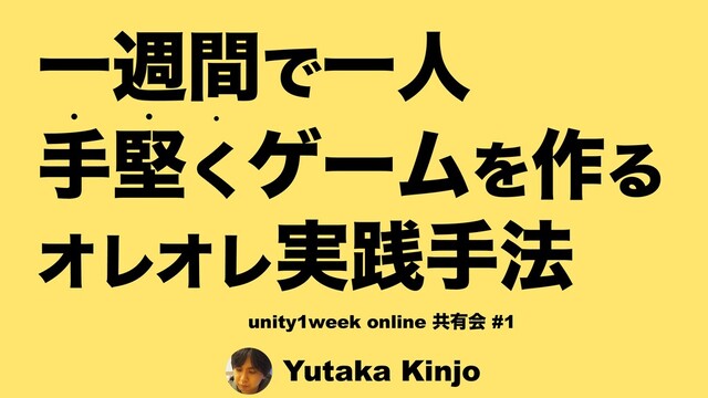 Yutaka Kinjo
ҰिؒͰҰਓ
खݎ͘ήʔϜΛ࡞Δ
ΦϨΦϨ࣮ફख๏
w w w
unity1week online ڞ༗ձ #1
