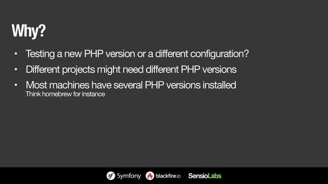 Why?
• Testing a new PHP version or a different configuration?

• Different projects might need different PHP versions

• Most machines have several PHP versions installed 
Think homebrew for instance
