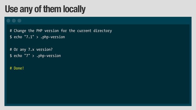 Use any of them locally
# Change the PHP version for the current directory
$ echo "7.1" > .php-version
# Or any 7.x version?
$ echo "7" > .php-version
# Done!
