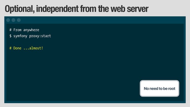 Optional, independent from the web server
# From anywhere
$ symfony proxy:start
# Done ...almost!
No need to be root
