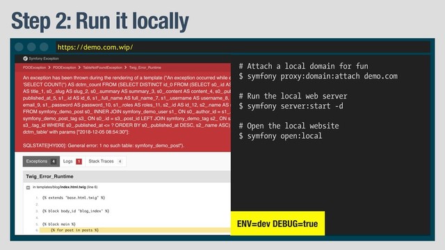 https://demo.com.wip/
Step 2: Run it locally
# Attach a local domain for fun
$ symfony proxy:domain:attach demo.com
# Run the local web server
$ symfony server:start -d
# Open the local website
$ symfony open:local
ENV=dev DEBUG=true
