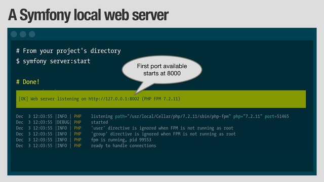 A Symfony local web server
# From your project's directory
$ symfony server:start
# Done!
First port available

starts at 8000
