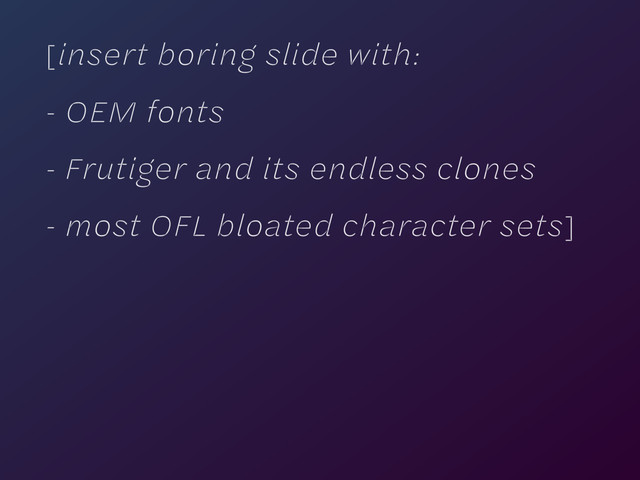 [insert boring slide with:
- OEM fonts
- Frutiger and its endless clones
- most OFL bloated character sets]
