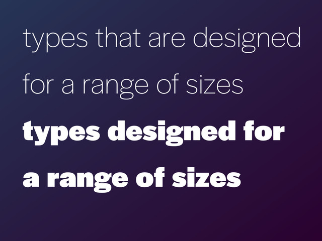 types that are designed  
for a range of sizes
types designed for
a range of sizes
