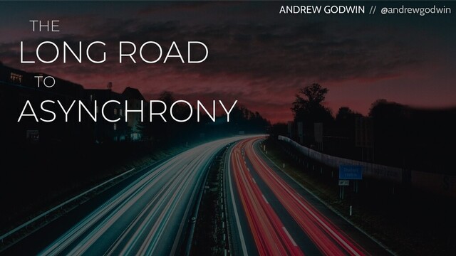 LONG ROAD
ANDREW GODWIN // @andrewgodwin
ASYNCHRONY
TO
THE
