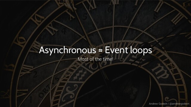 Andrew Godwin / @andrewgodwin
Asynchronous ≈ Event loops
Most of the time!
