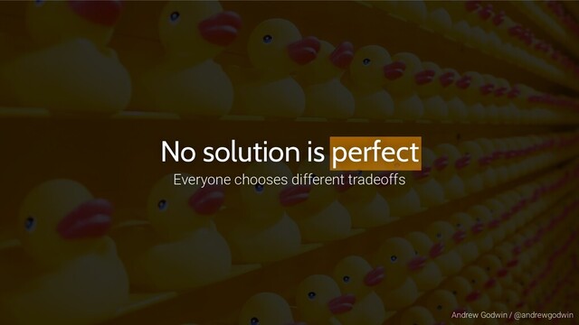 Andrew Godwin / @andrewgodwin
No solution is perfect
Everyone chooses different tradeoffs
