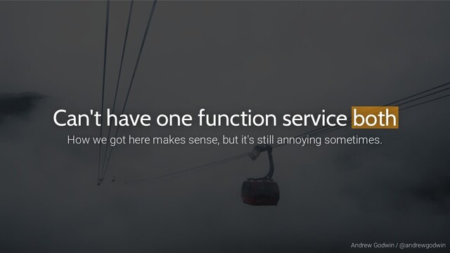 Andrew Godwin / @andrewgodwin
Can't have one function service both
How we got here makes sense, but it's still annoying sometimes.
