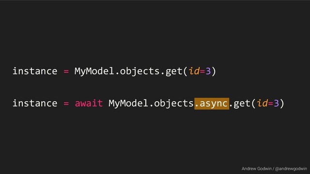 Andrew Godwin / @andrewgodwin
instance = MyModel.objects.get(id=3)
instance = await MyModel.objects.async.get(id=3)
