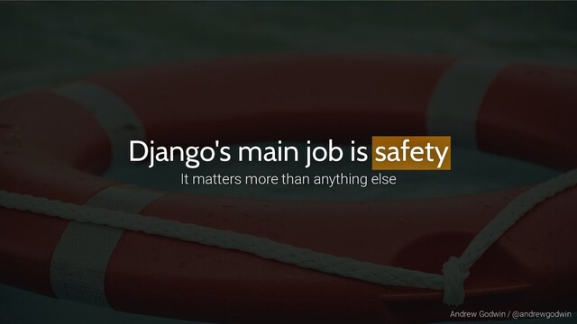 Andrew Godwin / @andrewgodwin
Django's main job is safety
It matters more than anything else
