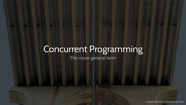Andrew Godwin / @andrewgodwin
Concurrent Programming
The more general term
